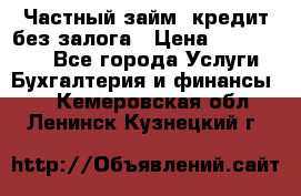 Частный займ, кредит без залога › Цена ­ 1 500 000 - Все города Услуги » Бухгалтерия и финансы   . Кемеровская обл.,Ленинск-Кузнецкий г.